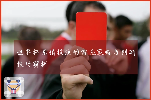 世界杯竞猜投注的常见策略与判断技巧解析