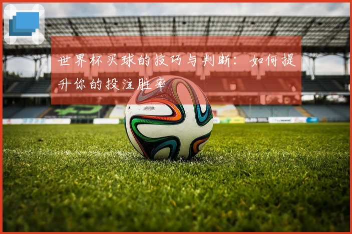 世界杯买球的技巧与判断：如何提升你的投注胜率