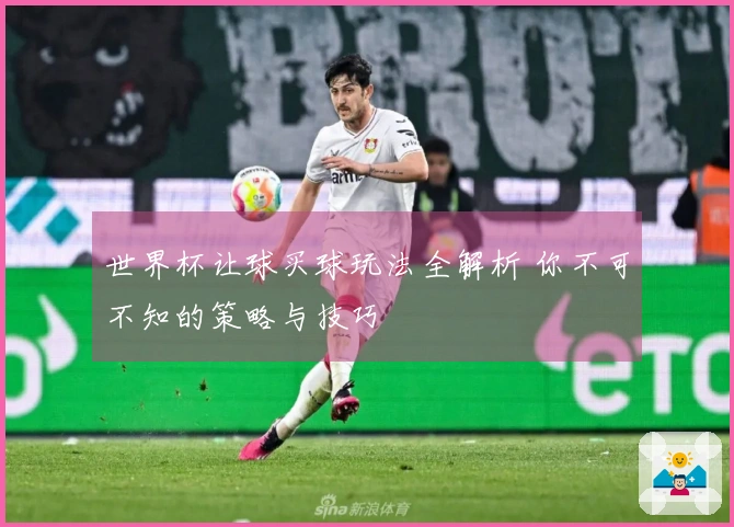 世界杯让球买球玩法全解析 你不可不知的策略与技巧